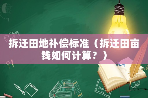 拆遷田地補(bǔ)償標(biāo)準(zhǔn)（拆遷田畝錢如何計(jì)算？）