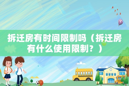 拆遷房有時間限制嗎（拆遷房有什么使用限制？）