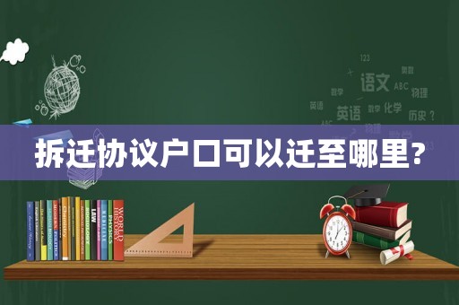 拆遷協議戶口可以遷至哪里?