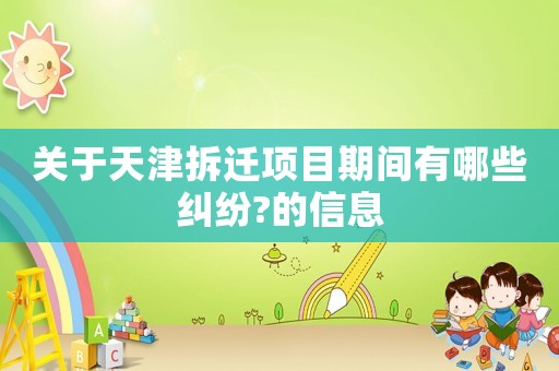 關(guān)于天津拆遷項(xiàng)目期間有哪些糾紛?的信息