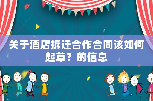 關于酒店拆遷合作合同該如何起草？的信息