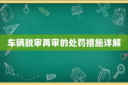 車輛脫審再審的處罰措施詳解
