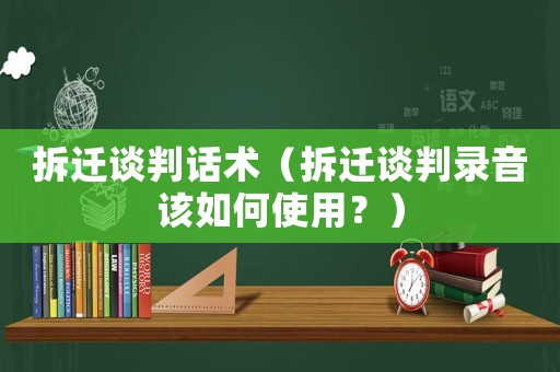 拆遷談判話術（拆遷談判錄音該如何使用？）