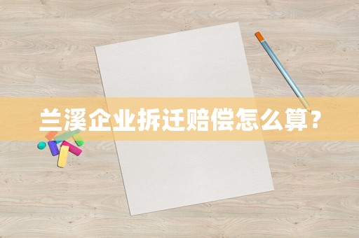 蘭溪企業拆遷賠償怎么算？