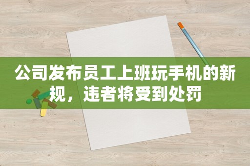 公司發布員工上班玩手機的新規，違者將受到處罰