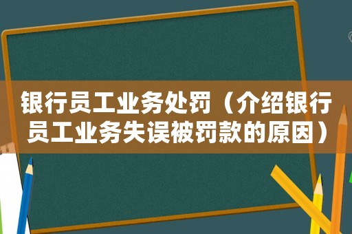 銀行員工業(yè)務(wù)處罰（介紹銀行員工業(yè)務(wù)失誤被罰款的原因）