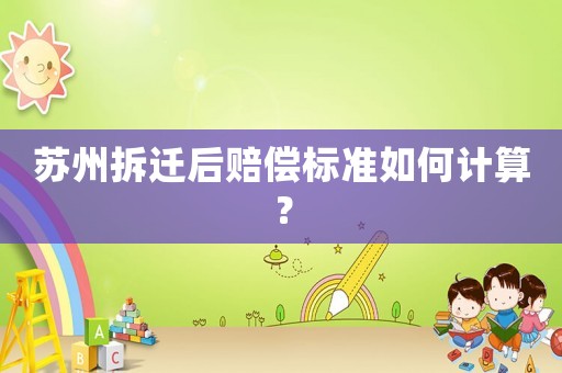蘇州拆遷后賠償標準如何計算？