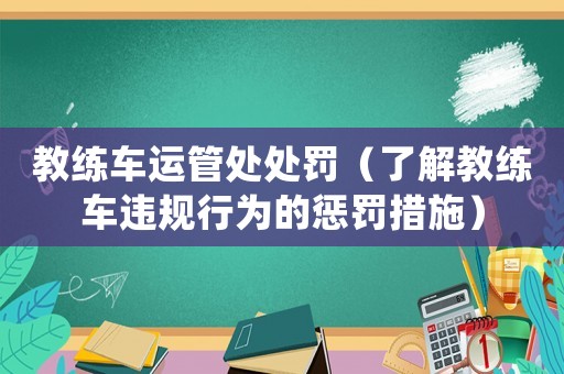 教練車運管處處罰（了解教練車違規行為的懲罰措施）