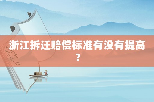 浙江拆遷賠償標準有沒有提高？