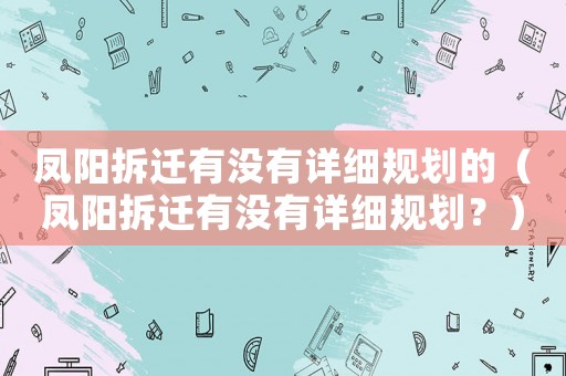 鳳陽拆遷有沒有詳細(xì)規(guī)劃的（鳳陽拆遷有沒有詳細(xì)規(guī)劃？）
