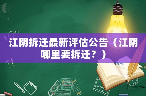 江陰拆遷最新評估公告（江陰哪里要拆遷？）