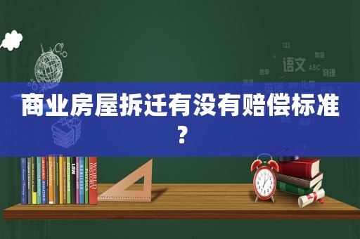 商業(yè)房屋拆遷有沒有賠償標準？