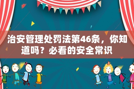 治安管理處罰法第46條，你知道嗎？必看的安全常識