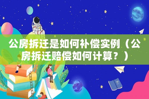 公房拆遷是如何補(bǔ)償實(shí)例（公房拆遷賠償如何計(jì)算？）