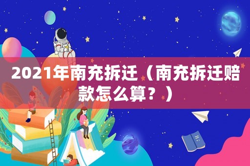 2021年南充拆遷（南充拆遷賠款怎么算？）