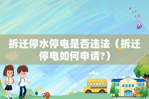 拆遷停水停電是否違法（拆遷停電如何申請?）