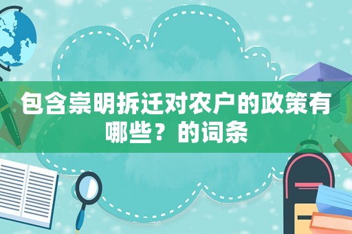 包含崇明拆遷對農戶的政策有哪些？的詞條