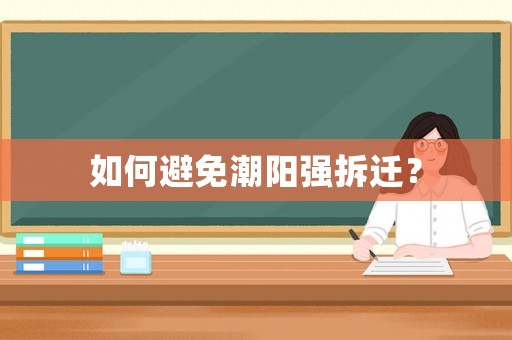如何避免潮陽(yáng)強(qiáng)拆遷？
