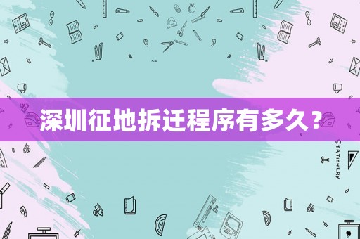 深圳征地拆遷程序有多久？