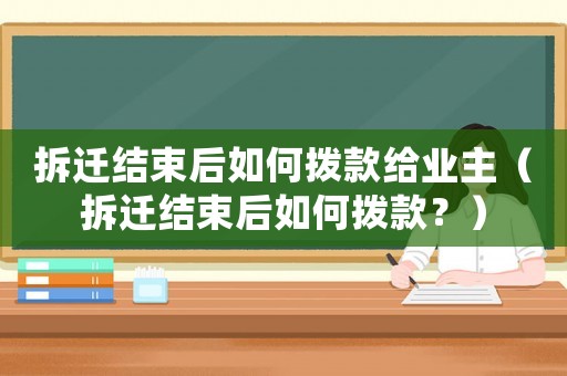 拆遷結束后如何撥款給業主（拆遷結束后如何撥款？）