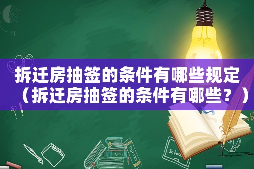 拆遷房抽簽的條件有哪些規定（拆遷房抽簽的條件有哪些？）