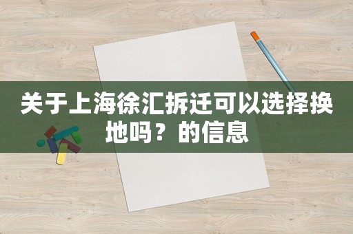 關于上海徐匯拆遷可以選擇換地嗎？的信息