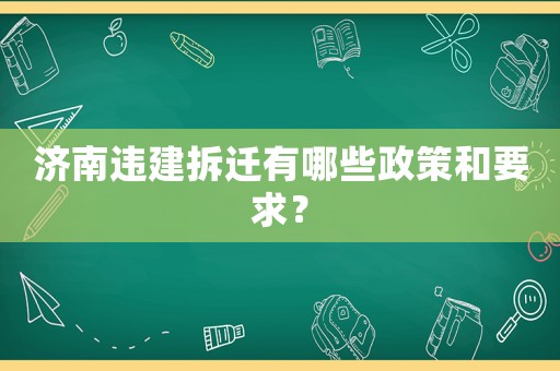 濟南違建拆遷有哪些政策和要求？