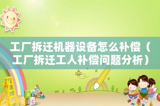 工廠拆遷機器設(shè)備怎么補償（工廠拆遷工人補償問題分析）