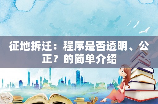 征地拆遷：程序是否透明、公正？的簡(jiǎn)單介紹