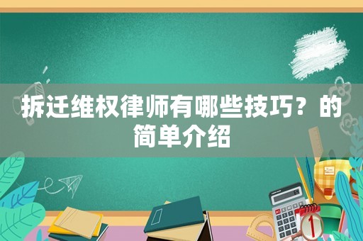 拆遷維權(quán)律師有哪些技巧？的簡單介紹
