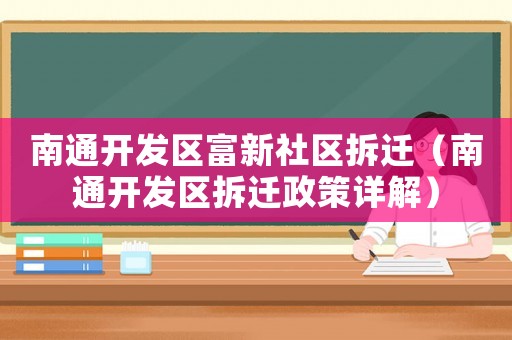 南通開發區富新社區拆遷（南通開發區拆遷政策詳解）