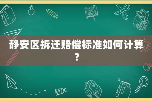 靜安區拆遷賠償標準如何計算？
