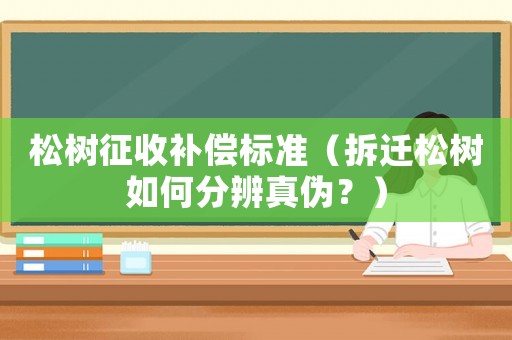 松樹征收補(bǔ)償標(biāo)準(zhǔn)（拆遷松樹如何分辨真?zhèn)危浚? title=