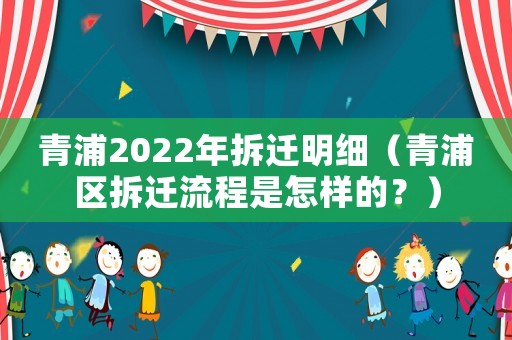 青浦2022年拆遷明細（青浦區拆遷流程是怎樣的？）