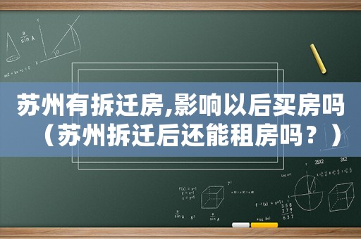 蘇州有拆遷房,影響以后買房嗎（蘇州拆遷后還能租房嗎？）