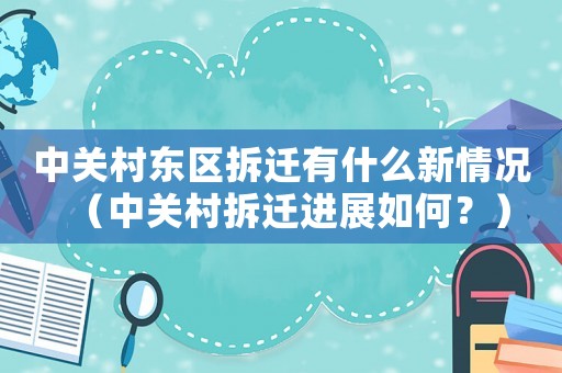 中關村東區拆遷有什么新情況（中關村拆遷進展如何？）