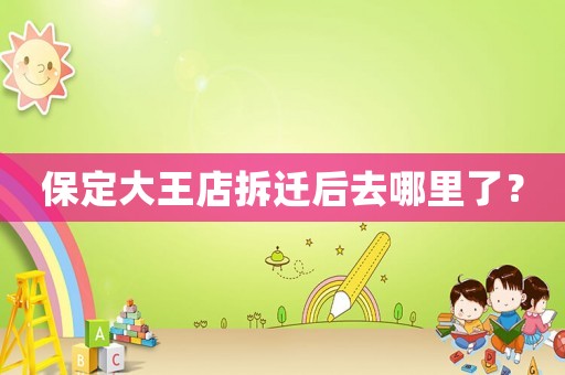 保定大王店拆遷后去哪里了？