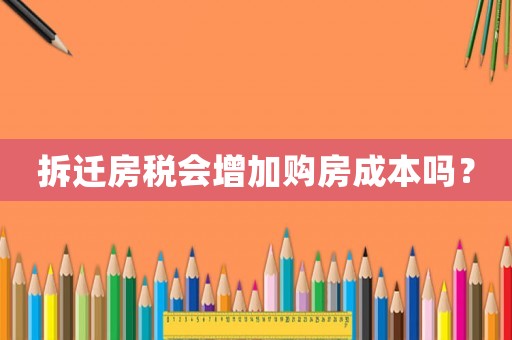 拆遷房稅會增加購房成本嗎？