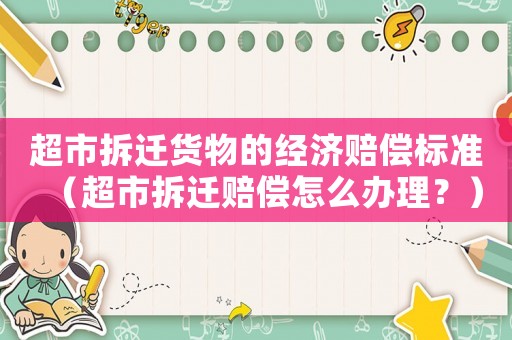 超市拆遷貨物的經(jīng)濟(jì)賠償標(biāo)準(zhǔn)（超市拆遷賠償怎么辦理？）