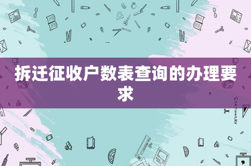 拆遷征收戶數表查詢的辦理要求