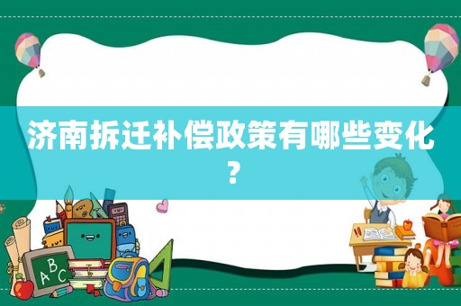 濟南拆遷補償政策有哪些變化？