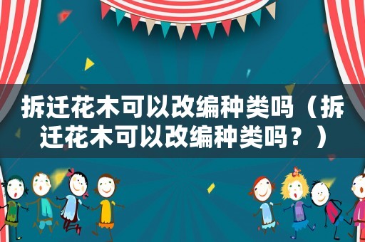 拆遷花木可以改編種類嗎（拆遷花木可以改編種類嗎？）