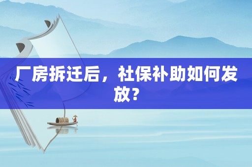 廠房拆遷后，社保補助如何發放？
