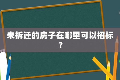 未拆遷的房子在哪里可以招標？