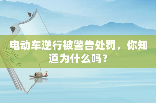 電動車逆行被警告處罰，你知道為什么嗎？