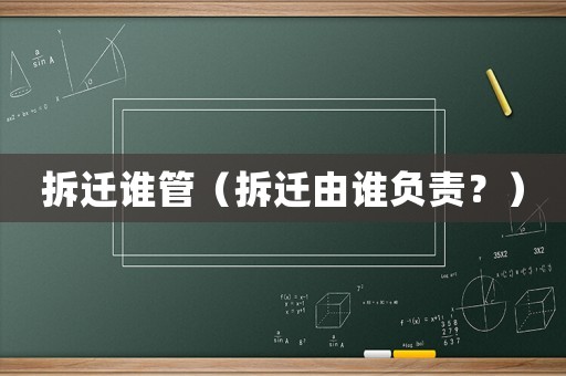 拆遷誰(shuí)管（拆遷由誰(shuí)負(fù)責(zé)？）