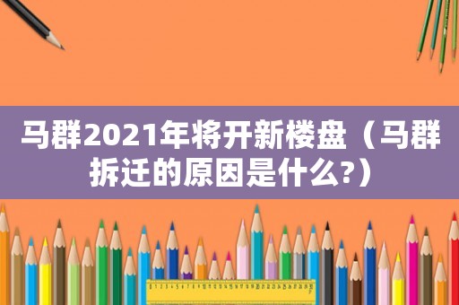 馬群2021年將開新樓盤（馬群拆遷的原因是什么?）