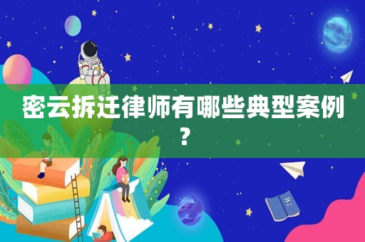 密云拆遷律師有哪些典型案例？
