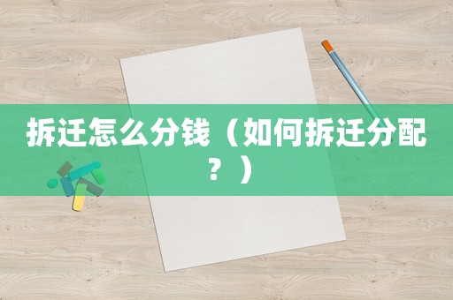 拆遷怎么分錢（如何拆遷分配？）