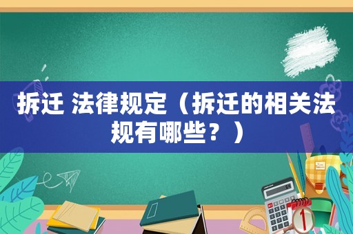 拆遷 法律規定（拆遷的相關法規有哪些？）